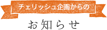 チェリッシュ企画からのお知らせ